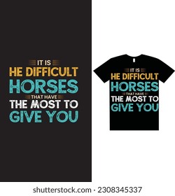IT IS DIFFICULT HORSE THAT HAVE THE MOST TO GIVE YOU Horse tshirt