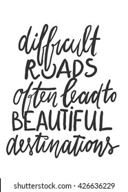 Difficult roads often lead to beautiful destinations. Modern calligraphic style. Hand lettering and custom typography for your designs: t-shirts, bags, for posters, invitations, cards, etc.