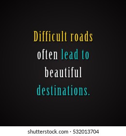Difficult roads often lead to beautiful destinations. - motivational inscription template