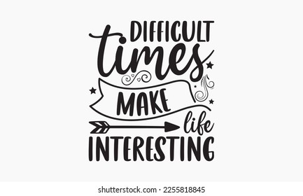 Difficult times make life interesting - Holiday typography and vector illustration. For stickers, t-shirts, mugs, bags, pillow covers, cards, and posters. Vector EPS Editable Files. Eps 10.