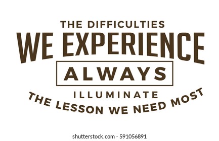 The difficulties we experience Always illuminate the lessons we need most. motivation life quote