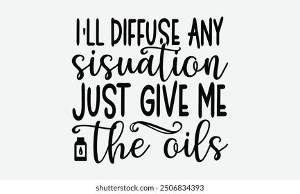 I'll diffuse any sisuation just give me the oils - A t-shirt design format featuring a motivational quote in elegant calligraphy on a plain white background. Perfect for use on greeting cards, mugs, a
