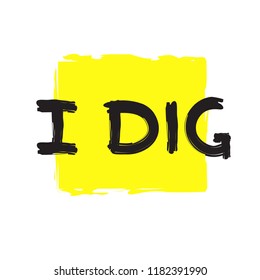 I dig - emotional handwritten fancy quote, American slang, urban dictionary. Print for poster, t-shirt, bag, logo,  postcard, flyer, sticker, sweatshirt, cup, badge. Simple funny original vector