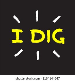 I dig - emotional handwritten fancy quote, American slang, urban dictionary. Print for poster, t-shirt, bag, logo,  postcard, flyer, sticker, sweatshirt, cup, badge. Simple funny original vector