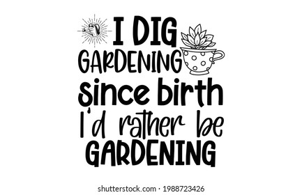 I dig gardening since birth I’d rather be gardening - Gardening t shirts design, Hand drawn lettering phrase, Calligraphy t shirt design, Isolated on white background, svg Files for Cutting Cricut and