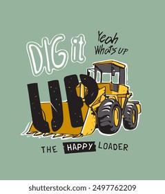 dig it uo slogan with cartoon loader truck vector illustration for fashion print