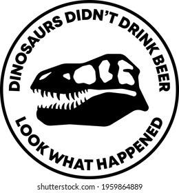 Dinasaurs didn't drink beer, look what happened Badge