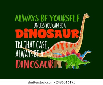 Dinosaur quote always be yourself unless you can be a dinosaur with brachiosaurus, stegosaurus and eoraptor dino species. Cartoon vector colorful playful and motivational phrase on being yourself