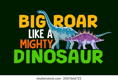 Dinosaur quote big roar like a mighty dinosaur. Cartoon vector motto, inspiring message of confidence or phrase with dravidosaurus and euhelopus exinct dino species and bold colorful typography words