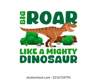 Dinosaur quote, Big Roar Like a Mighty Dinosaur for T-shirt print, vector T-rex character. Cartoon Jurassic tyrannosaurus or prehistoric era funny lizard with inspiration quote for kids t shirt print