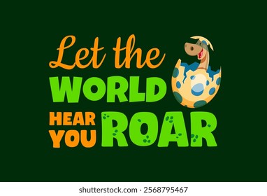 Dinosaur quote Let the world hear your roar. Cartoon baby dino character in egg vector typography. Cute little diplodocus with eggshell on head and motivation dinosaur quote, t-shirt print or card