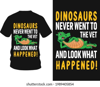 Dinosaurs never went to the vet and look what happened! - Dinosaur vector t shirt graphic design, typography vectors illustration with t-shirt design, apparel, Hand drawn