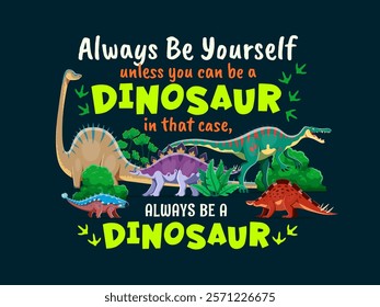 Dinosaurs quote, always be yourself unless you can be a dinosaur, in that case always be a dinosaur. Phase, quote vector print with diplodocus, dravidosaurus, suchomimus and ankylosaurus, wuerhosaurus