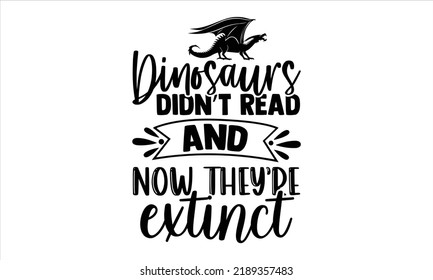 Dinosaurs Didn’t Read And Now They’re Extinct - Teacher T shirt Design, Modern calligraphy, Cut Files for Cricut Svg, Illustration for prints on bags, posters
