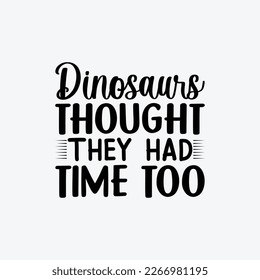 'Dinosaurs Thought They Had Time Too' Vector badge design for t-shirt prints, posters, stickers and other uses