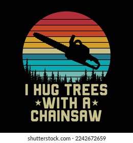 Dirt Logger I Hug Trees With A Chainsaw funny t-shirt design