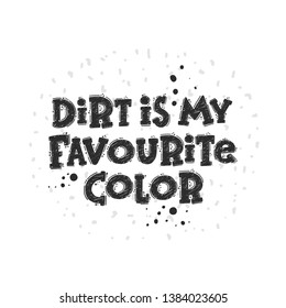 Dirt is my favourite color. Hand drawn lettering, quote sketch typography. Motivational handwritten phrase. Vector inscription slogan. Inspirational poster, t shirt design, print, placard, cartoon car