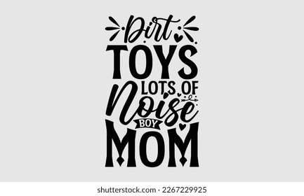 Dirt toys lots of noise boy mom- Mother's day t-shirt and svg design, Hand Drawn calligraphy Phrases, greeting cards, mugs, templates, posters, Handwritten Vector, EPS 10. svg