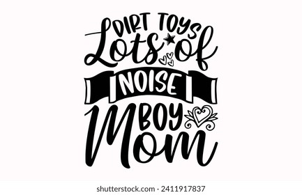 Dirt Toys Lots Of Noise Boy Mom- Mother's Day t- shirt design, Hand drawn lettering phrase, This illustration can be used as a print and bags, stationary or as a poster.  