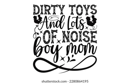Dirty Toys And Lots Of Noise Boy Mom - Mother's Day SVG Design, typography t shirt design, Illustration for prints on t-shirts, bags, posters, cards and Mug. svg