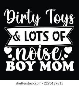 Dirty Toys And Lots Of Noise Boy Mom, Mother's day shirt print template Typography design, for mom mommy mama daughter grandma girl women aunt mom life child best mom adorable shirt