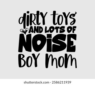 Dirty Toys And Lots Of Noise Boy Mom, Mom Quotes, Quotes about Mother, funny mom design, Mothers Day Design, Mother's day typographic t shirt design