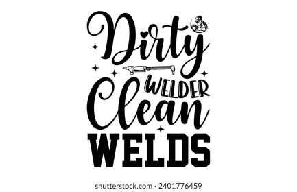 Dirty Welder Clean Welds- Welder t- shirt design, Handmade calligraphy vector illustration for Cutting Machine, Silhouette Cameo, Cricut, greeting card template with typography text