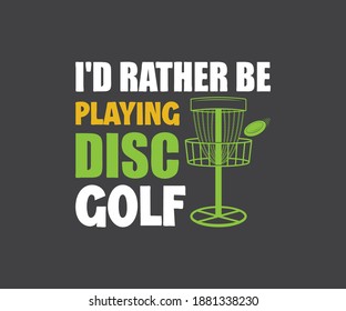 Disc Golf Design, I'd Rather playing Disc Golf