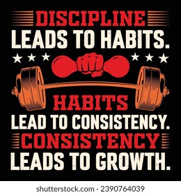 Discipline Leads To Habits. Habits Lead To Consistency. Consistency Leads To Growth. Gym Fitness T-Shirt Design Vector Graphic Gym life