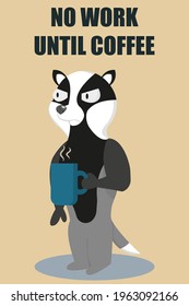 A disgruntled badger stands with a mug of hot coffee in his hand. Caption: no work until coffee. Vector illustration