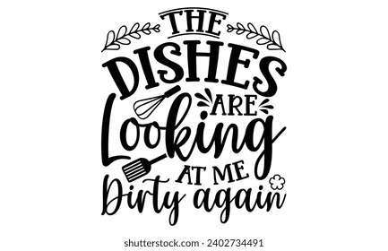 The Dishes Are Looking At Me Dirty Again- Baking t- shirt design, This illustration can be used as a print on Template bags, stationary or as a poster, Isolated on white background. svg