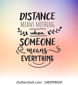 Distance means nothing when someone means everything. Vector typography poster with hand lettering romantic quote, decorative elements on gradient background.