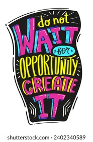 Distorted inspirational colorful phrase. Do not wait for opportunity, create it.