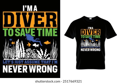 I'm a diver to save time let's just assume that I'm never wrong - Scuba Diving T Shirt 