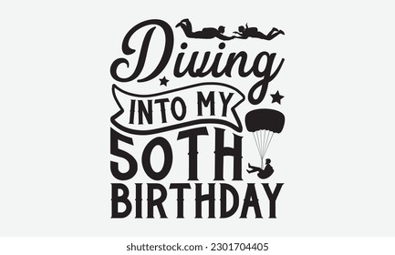 Diving Into My 50Th Birthday - Skydiving svg typography T-shirt Design, Hand-drawn lettering phrases, Stickers, Templates, and Mugs. Vector files are editable. EPS 10. svg