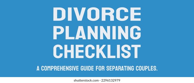 Divorce Planning Checklist - List of considerations for divorce proceedings