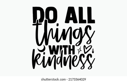 Do all things with kindness - Kindness t shirts design, Hand drawn lettering phrase, Calligraphy t shirt design, Isolated on white background, svg Files for Cutting Cricut and Silhouette, EPS 10