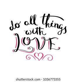 Do all things with love. Inspirational vector hand drawn quote. Ink brush lettering isolated on white background. Motivation saying for cards, posters and t-shirt