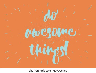 Do awesome things inspirational inscription. Greeting card with calligraphy. Hand drawn lettering design. Typography for banner, poster or clothing design. Vector invitation.