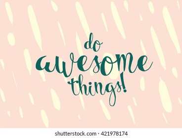 Do awesome things inspirational inscription. Greeting card with calligraphy. Hand drawn lettering. Typography for invitation, banner, poster or clothing design. Vector quote.