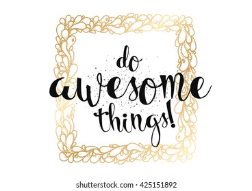 Do awesome things inspirational inscription. Greeting card with calligraphy. Hand drawn lettering. Typography for invitation, banner, poster or clothing design. Vector quote.