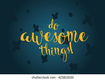 Do awesome things inspirational inscription. Greeting card with calligraphy. Hand drawn lettering. Typography for invitation, banner, poster or clothing design. Vector quote.