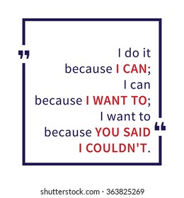 I do it because I can; I can because I want to; I want to because you said I couldn't. Inspirational saying. Motivational quote. Creative vector typography concept design illustration.
