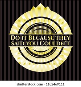 Do it Because they said you Couldn't golden badge