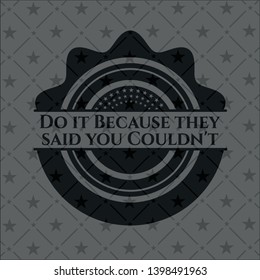Do it Because they said you Couldn't realistic black emblem. Vector Illustration. Detailed.
