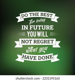 do the best for today in future you will no regret what you have done. word quotes optimistic. abstract background