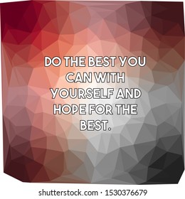 Do the best you can with yourself and hope for the best