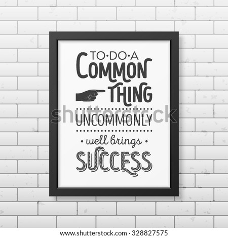To do a common thing uncommonly well brings success - Quote typographical Background in realistic square black frame on the brick wall background. Vector EPS10 illustration. 