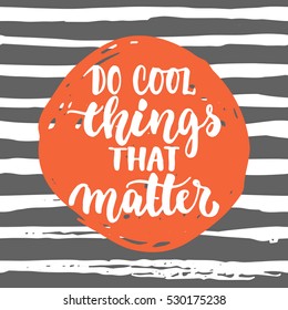 Do cool things that matters - hand drawn lettering phrase isolated on the lines grunge background. Fun brush ink inscription for photo overlays, greeting card or t-shirt print, poster design.