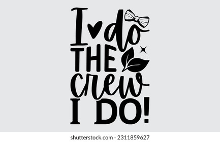 I Do The Crew I Do!- Graduate T-Shirt Design, Hand Drawn Lettering Phrase, Calligraphy Vector Illustration, Eps, Svg Isolated Files For Cutting.